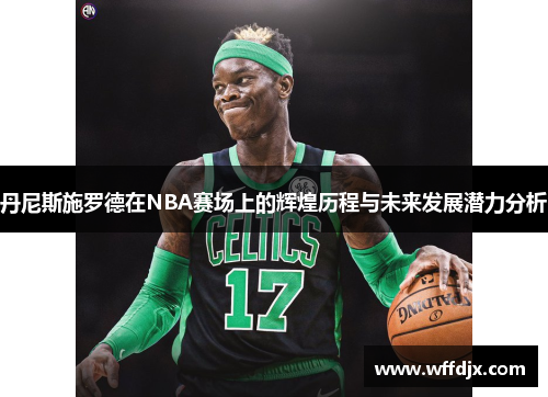 丹尼斯施罗德在NBA赛场上的辉煌历程与未来发展潜力分析