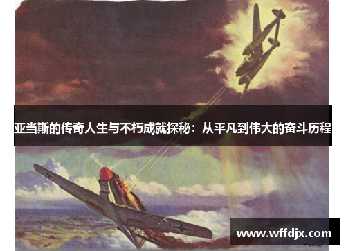 亚当斯的传奇人生与不朽成就探秘：从平凡到伟大的奋斗历程