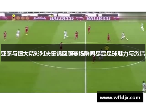亚泰与恒大精彩对决集锦回顾赛场瞬间尽显足球魅力与激情